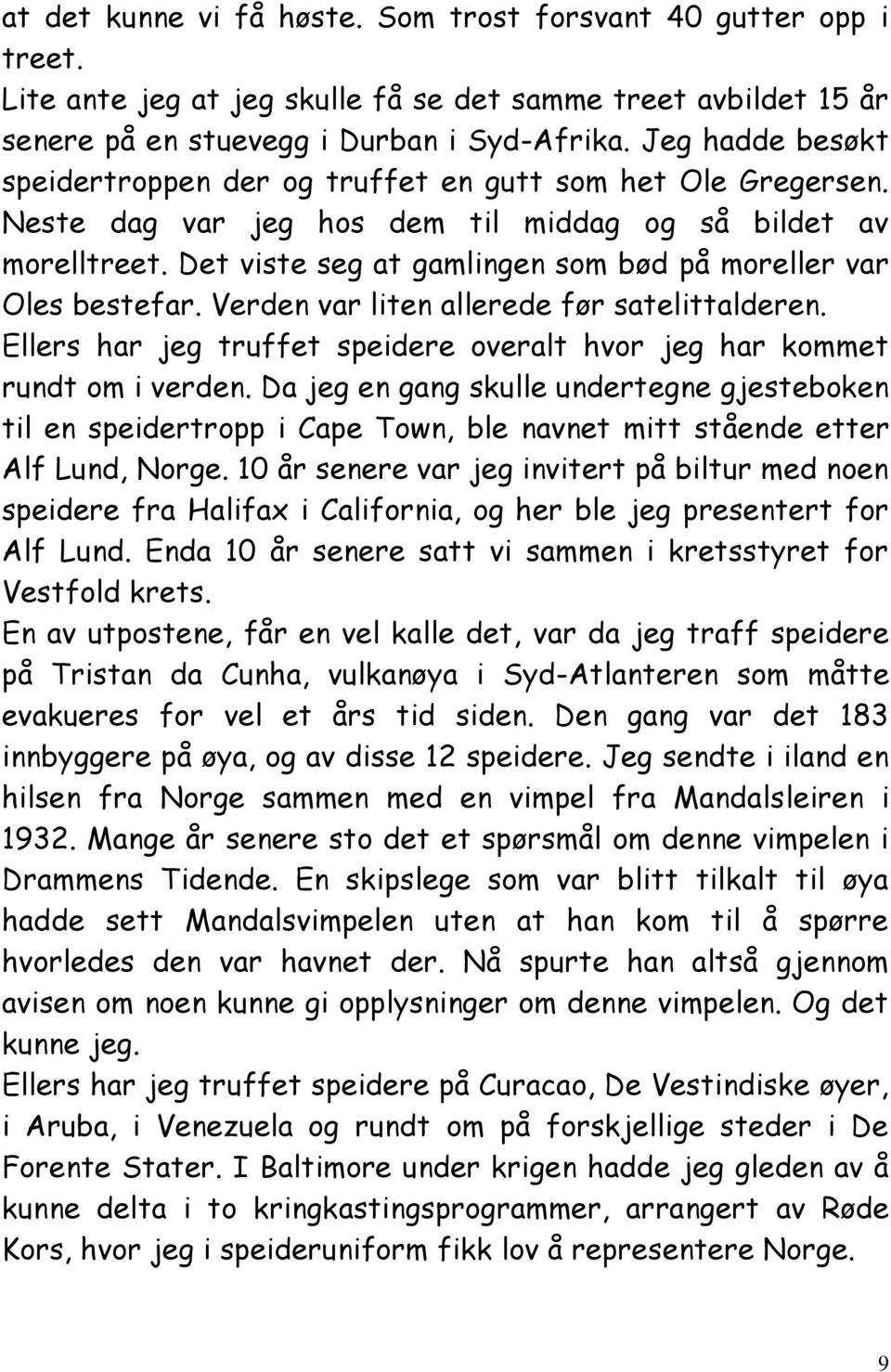 Det viste seg at gamlingen som bød på moreller var Oles bestefar. Verden var liten allerede før satelittalderen. Ellers har jeg truffet speidere overalt hvor jeg har kommet rundt om i verden.