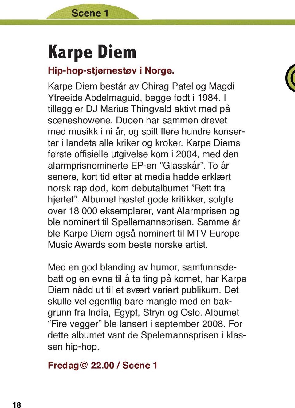 Karpe Diems første offisielle utgivelse kom i 2004, med den alarmprisnominerte EP-en Glasskår. To år senere, kort tid etter at media hadde erklært norsk rap død, kom debutalbumet Rett fra hjertet.