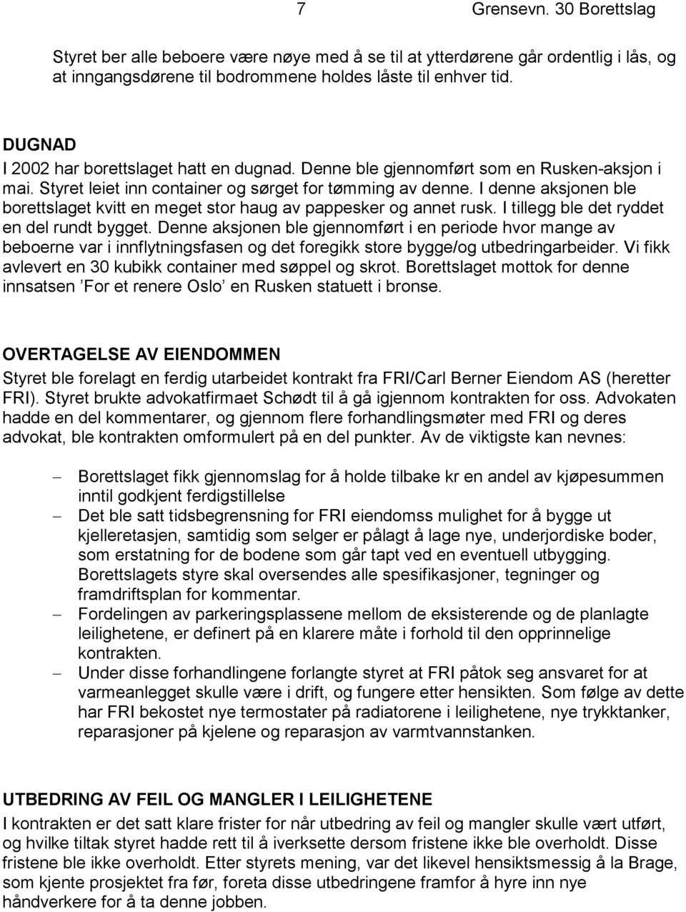 I denne aksjonen ble borettslaget kvitt en meget stor haug av pappesker og annet rusk. I tillegg ble det ryddet en del rundt bygget.