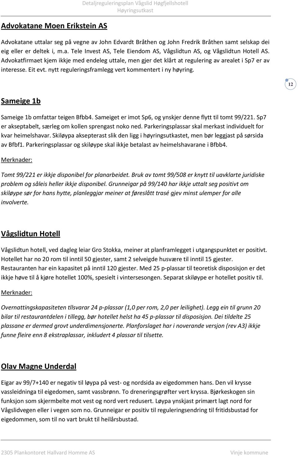 12 Sameige 1b Sameige 1b omfattar teigen Bfbb4. Sameiget er imot Sp6, og ynskjer denne flytt til tomt 99/221. Sp7 er akseptabelt, særleg om kollen sprengast noko ned.