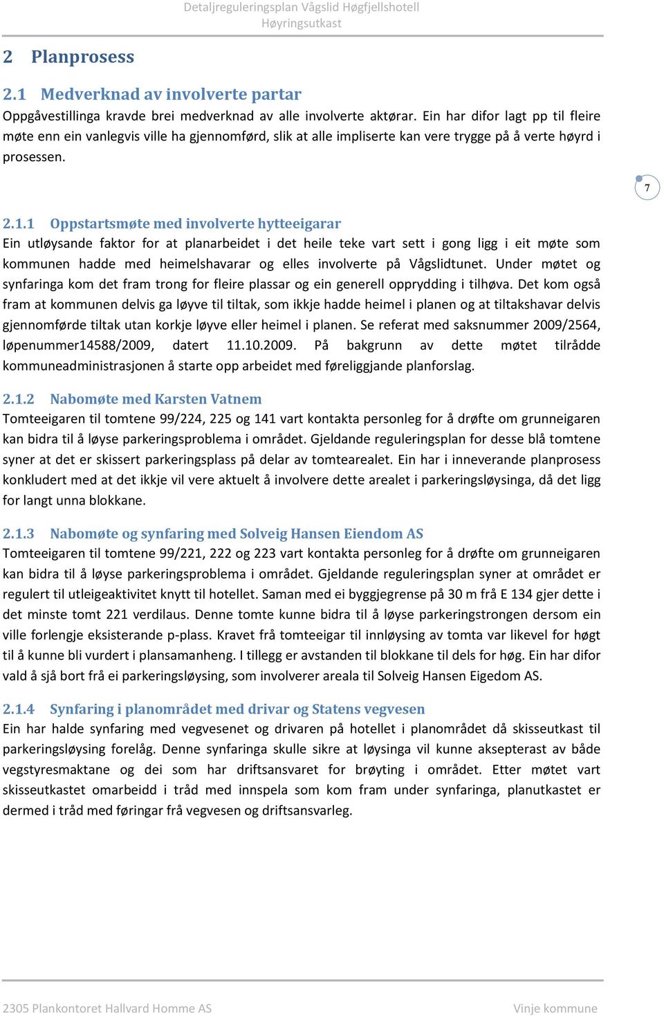 1 Oppstartsmøte med involverte hytteeigarar Ein utløysande faktor for at planarbeidet i det heile teke vart sett i gong ligg i eit møte som kommunen hadde med heimelshavarar og elles involverte på