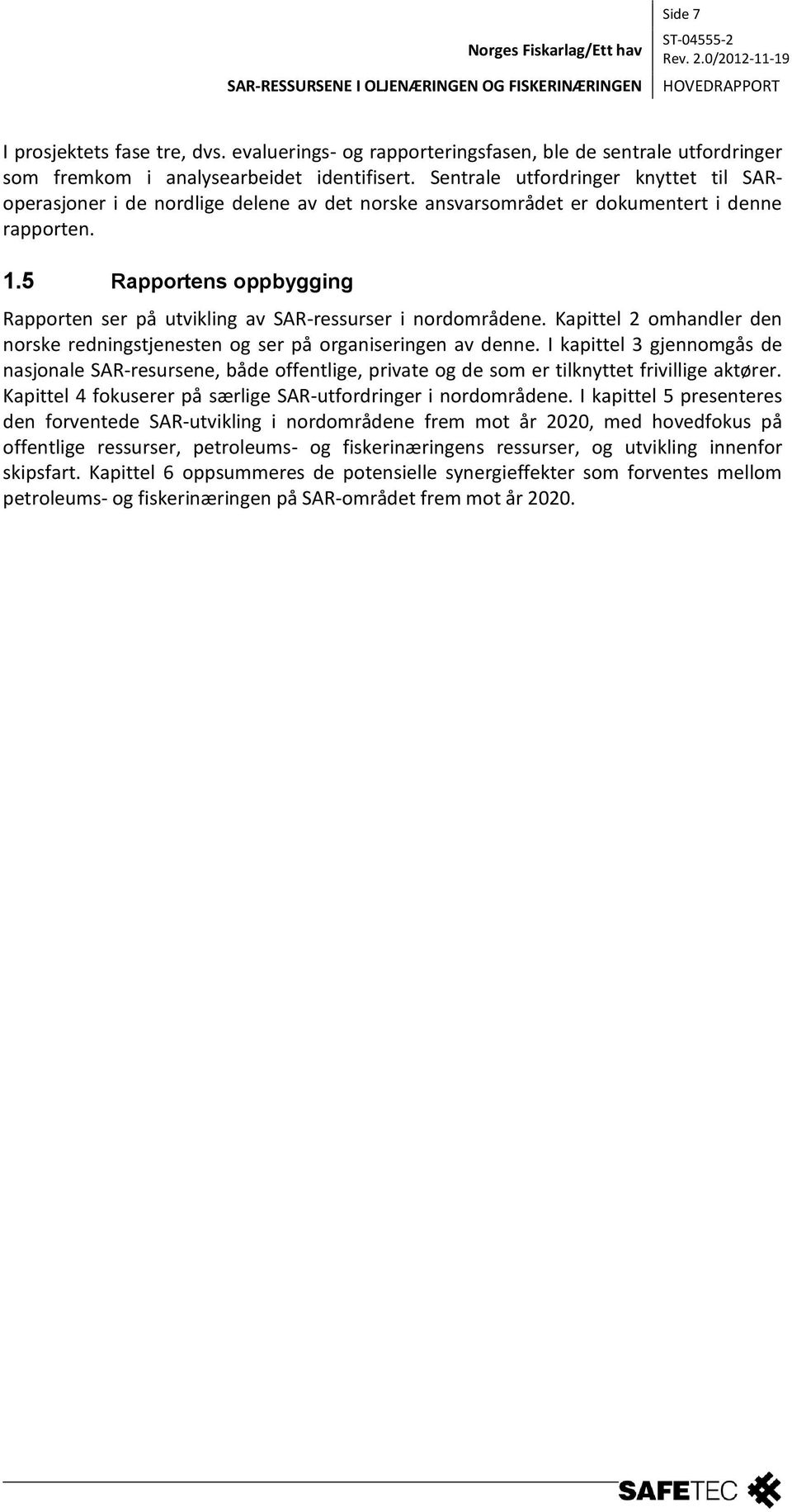 5 Rapportens oppbygging Rapporten ser på utvikling av SAR-ressurser i nordområdene. Kapittel 2 omhandler den norske redningstjenesten og ser på organiseringen av denne.