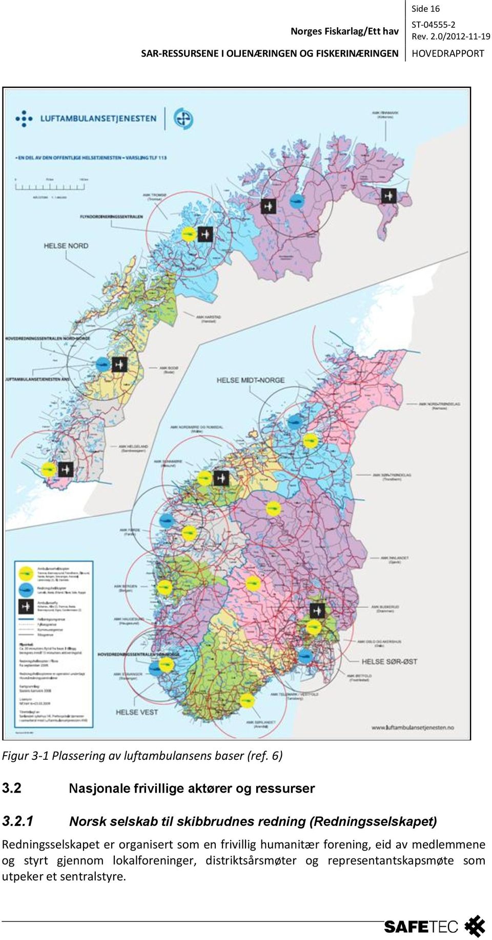 (Redningsselskapet) Redningsselskapet er organisert som en frivillig humanitær forening,