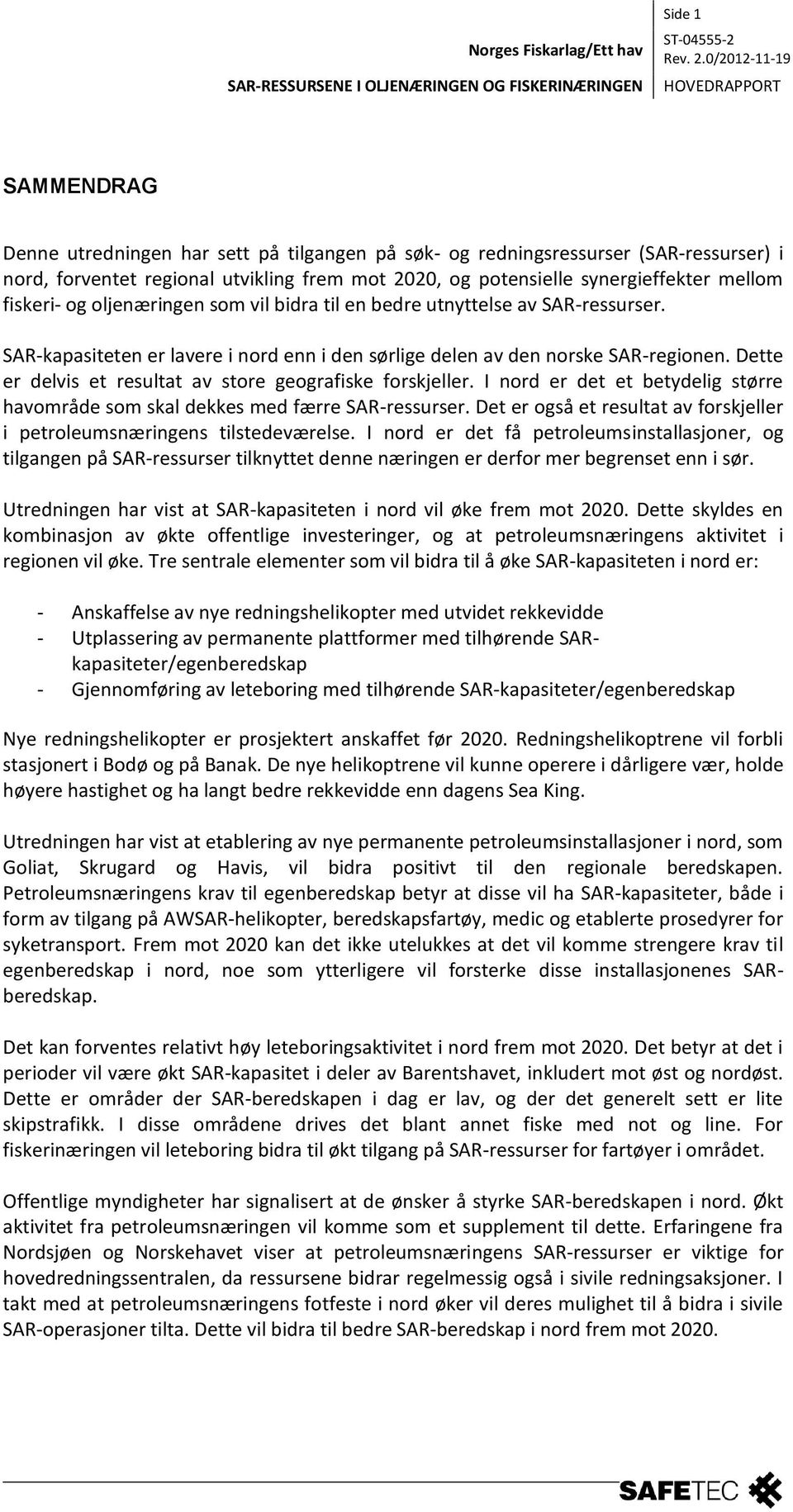 Dette er delvis et resultat av store geografiske forskjeller. I nord er det et betydelig større havområde som skal dekkes med færre SAR-ressurser.