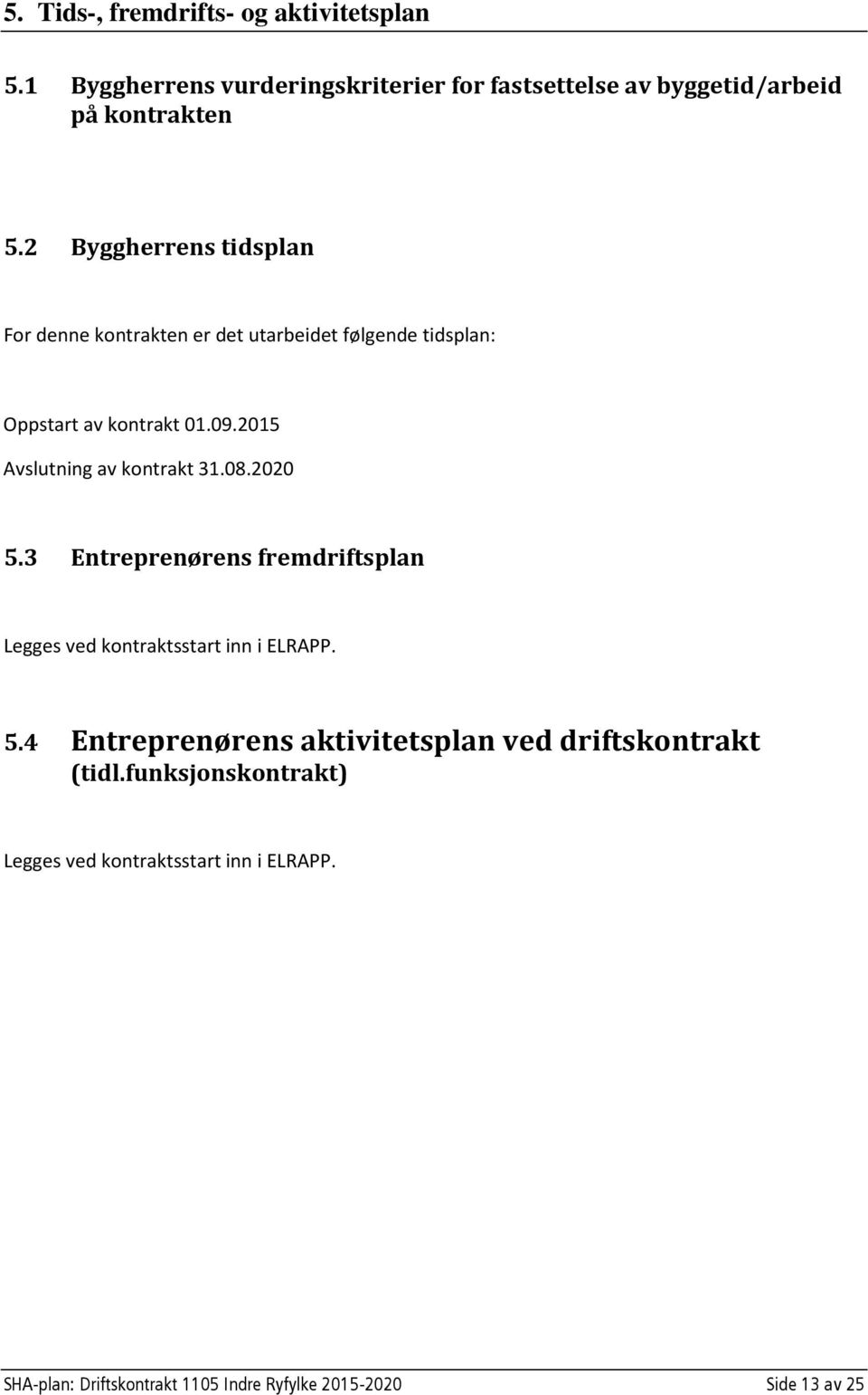 2015 Avslutning av kontrakt 31.08.2020 5.3 Entreprenørens fremdriftsplan Legges ved kontraktsstart inn i ELRAPP. 5.4 Entreprenørens aktivitetsplan ved driftskontrakt (tidl.