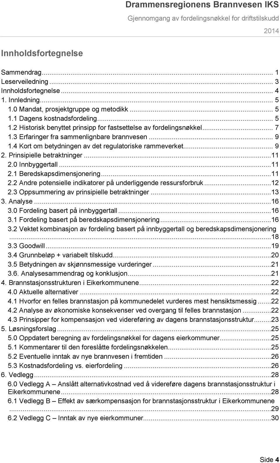 ..11 2.2 Andre potensielle indikatorer på underliggende ressursforbruk...12 2.3 Oppsummering av prinsipielle betraktninger...13 3. Analyse...16 3.0 Fordeling basert på innbyggertall...16 3.1 Fordeling basert på beredskapsdimensjonering.