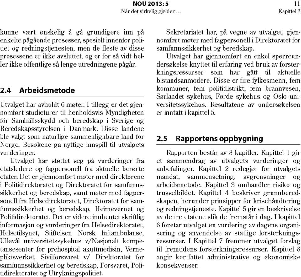 I tillegg er det gjennomført studieturer til henholdsvis Myndigheten för Samhällsskydd och beredskap i Sverige og Beredskapsstyrelsen i Danmark.