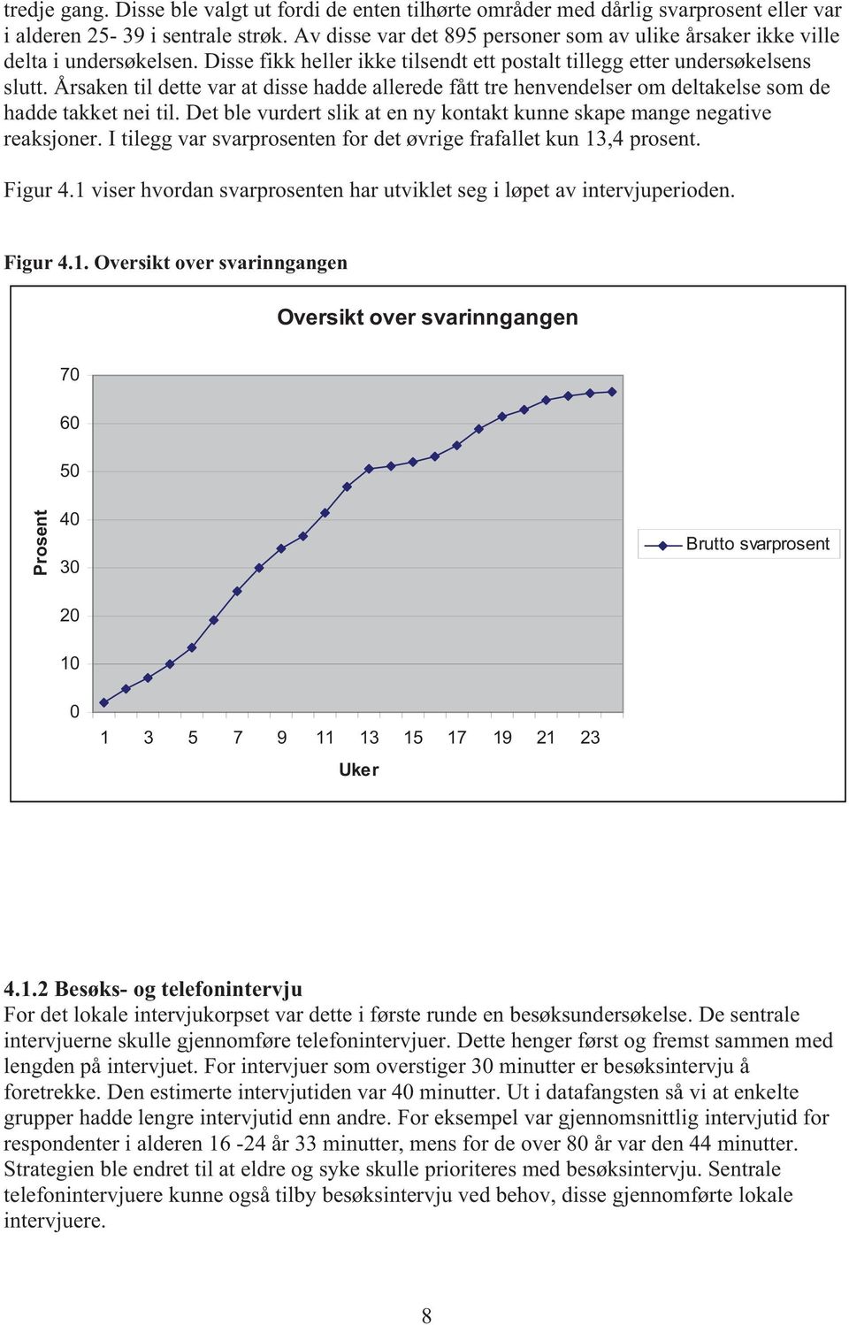 Årsaken til dette var at disse hadde allerede fått tre henvendelser om deltakelse som de hadde takket nei til. Det ble vurdert slik at en ny kontakt kunne skape mange negative reaksjoner.