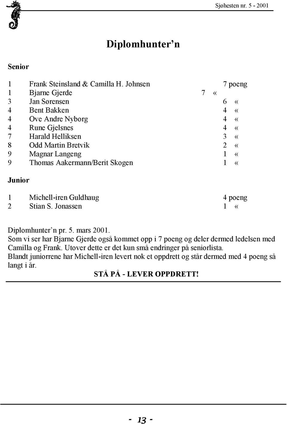 Magnar Langeng 1 «9 Thomas Aakermann/Berit Skogen 1 «Junior 1 Michell-iren Guldhaug 4 poeng 2 Stian S. Jonassen 1 «Diplomhunter n pr. 5. mars 2001.