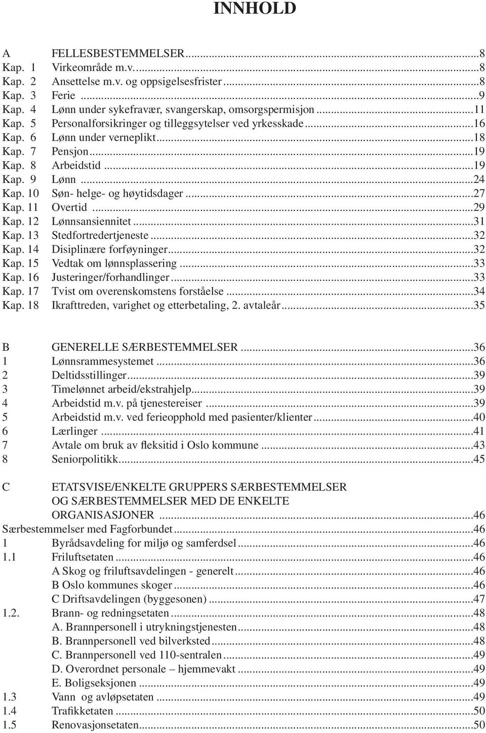 11 Overtid...29 Kap. 12 Lønnsansiennitet...31 Kap. 13 Stedfortredertjeneste...32 Kap. 14 Disiplinære forføyninger...32 Kap. 15 Vedtak om lønnsplassering...33 Kap.