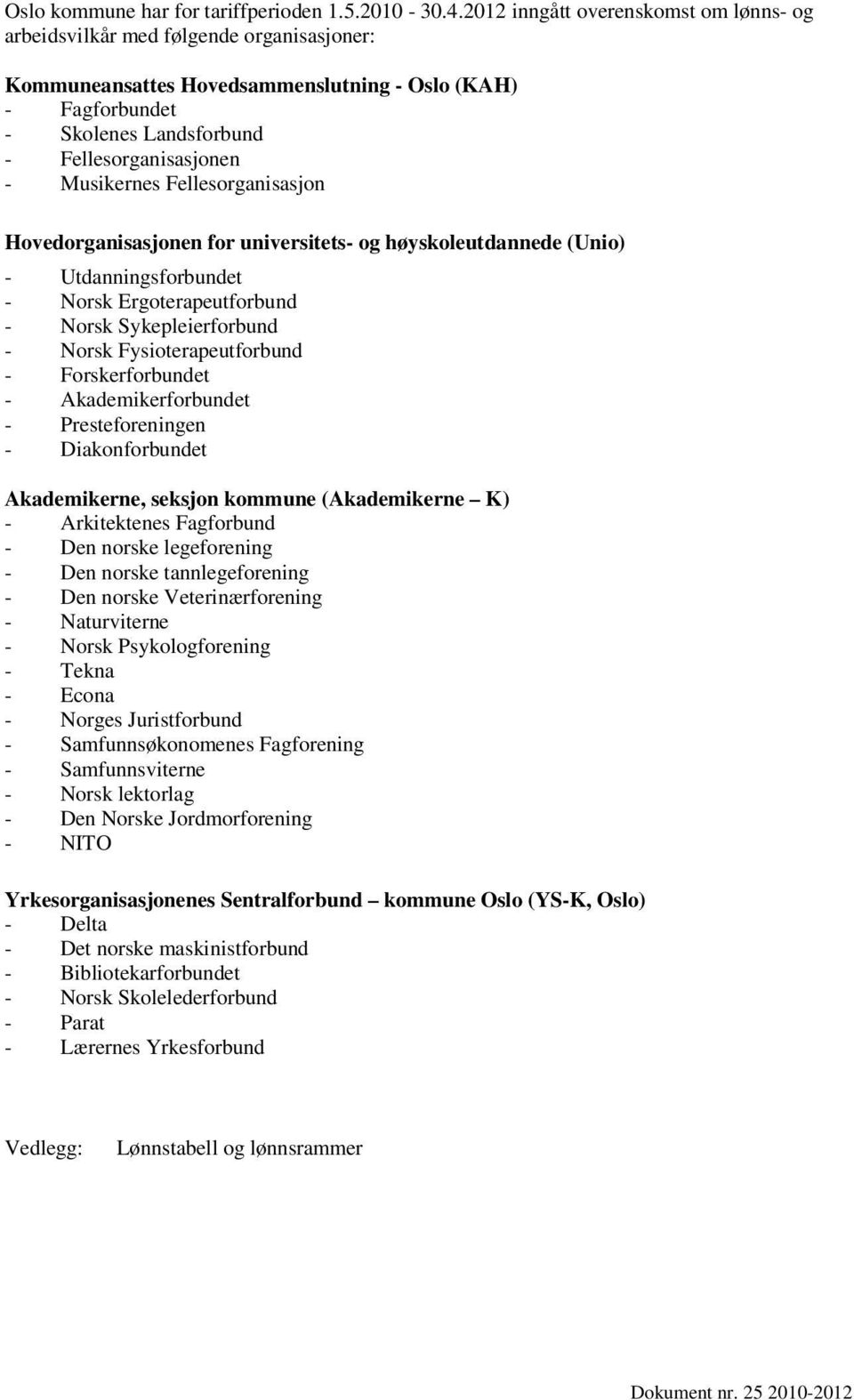 Musikernes Fellesorganisasjon Hovedorganisasjonen for universitets- og høyskoleutdannede (Unio) - Utdanningsforbundet - Norsk Ergoterapeutforbund - Norsk Sykepleierforbund - Norsk