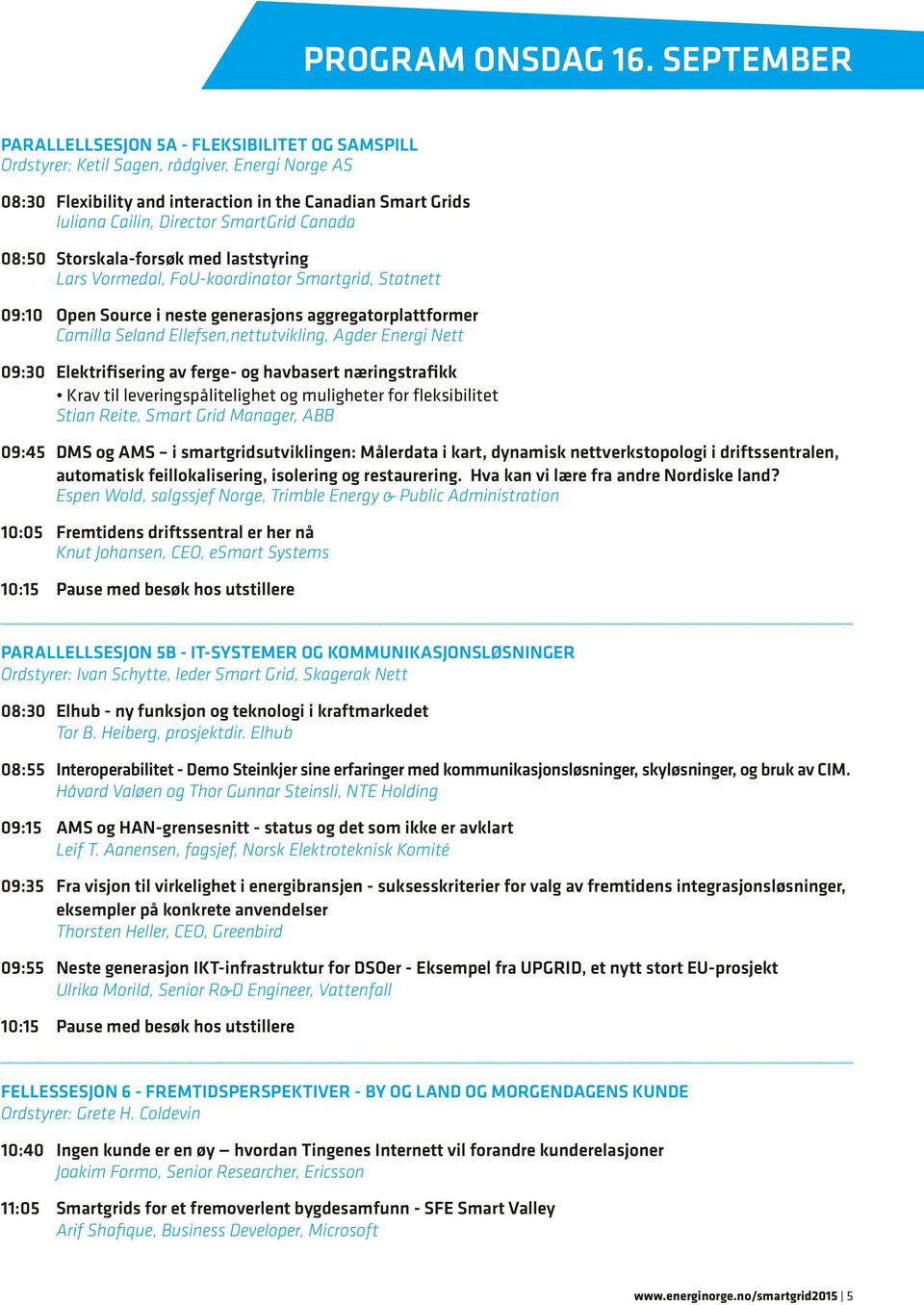 SmartGrid Canada 08:50 Storskala-forsøk med laststyring Lars Vormedal, FoU-koordinator Smartgrid, Statnett 09:10 Open Source i neste generasjons aggregatorplattformer Camilla Seland