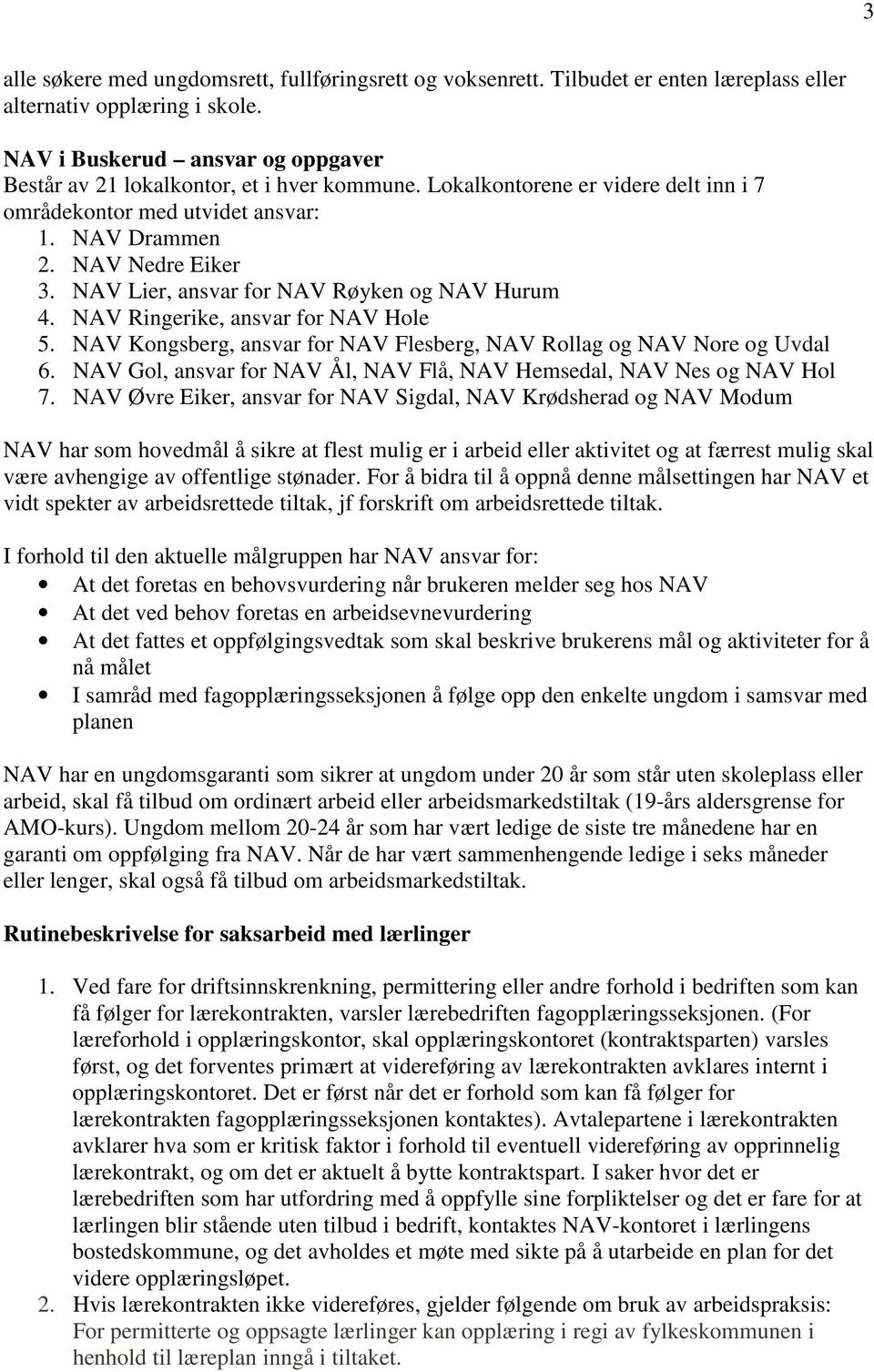 NAV Lier, ansvar for NAV Røyken og NAV Hurum 4. NAV Ringerike, ansvar for NAV Hole 5. NAV Kongsberg, ansvar for NAV Flesberg, NAV Rollag og NAV Nore og Uvdal 6.