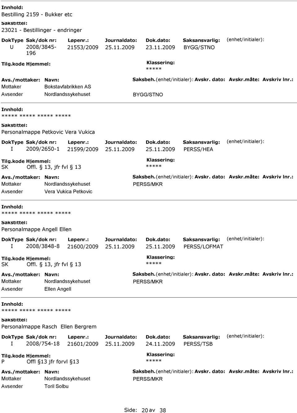 : Mottaker ERSS/MKR Vera Vukica etkovic ersonalmappe Angell Ellen 2008/3848-8 21600/2009 ERSS/LOFMAT SK Offl. 13, jfr fvl 13 Avs./mottaker: Navn: Saksbeh. Avskr. dato: Avskr.måte: Avskriv lnr.