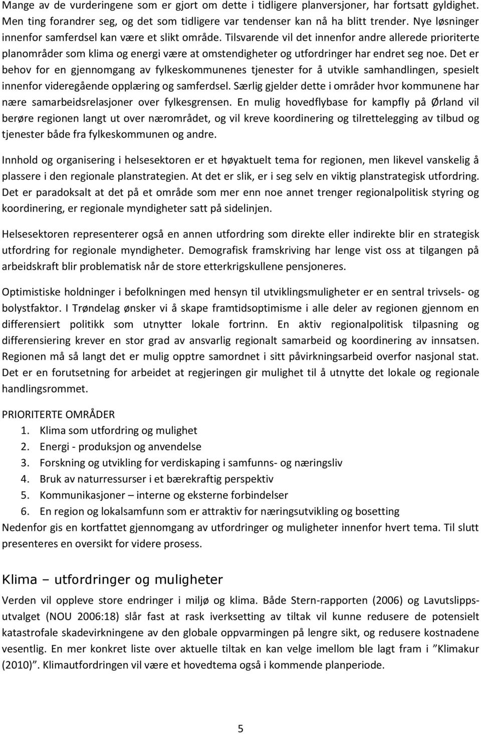 Tilsvarende vil det innenfor andre allerede prioriterte planområder som klima og energi være at omstendigheter og utfordringer har endret seg noe.