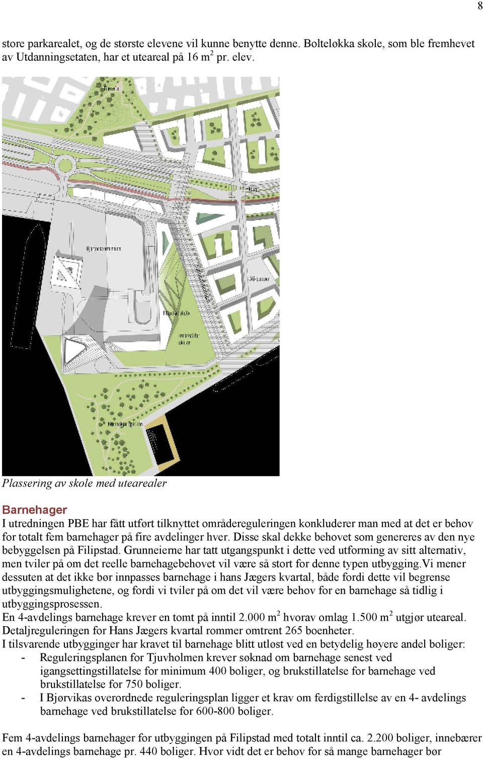 Plassering av skole med utearealer Barnehager I utredningen PBE har fått utført tilknyttet områdereguleringen konkluderer man med at det er behov for totalt fem barnehager på fire avdelinger hver.