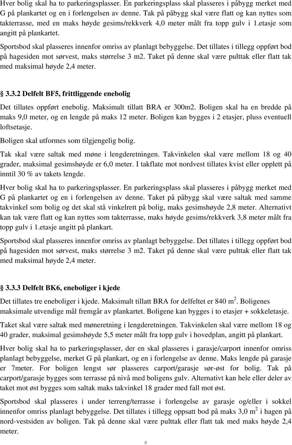 Sportsbod skal plasseres innenfor omriss av planlagt bebyggelse. Det tillates i tillegg oppført bod på hagesiden mot sørvest, maks størrelse 3 m2.