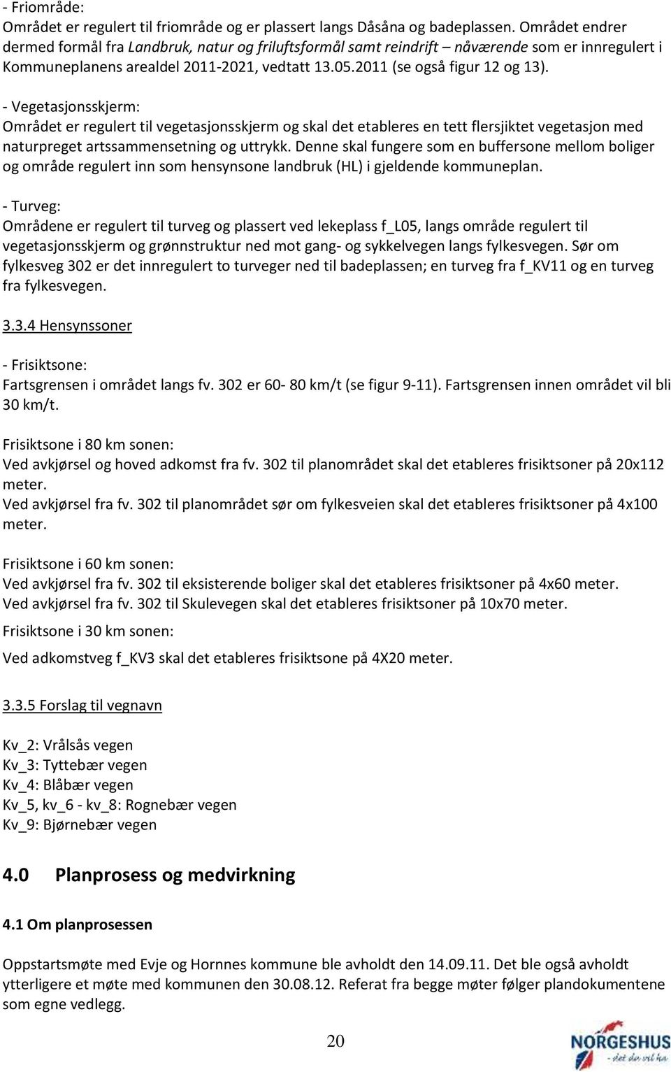 - Vegetasjonsskjerm: Området er regulert til vegetasjonsskjerm og skal det etableres en tett flersjiktet vegetasjon med naturpreget artssammensetning og uttrykk.