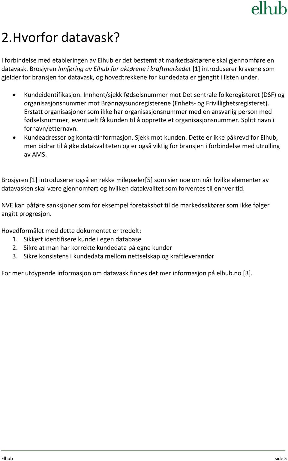 Kundeidentifikasjon. Innhent/sjekk fødselsnummer mot Det sentrale folkeregisteret (DSF) og organisasjonsnummer mot Brønnøysundregisterene (Enhets- og Frivillighetsregisteret).