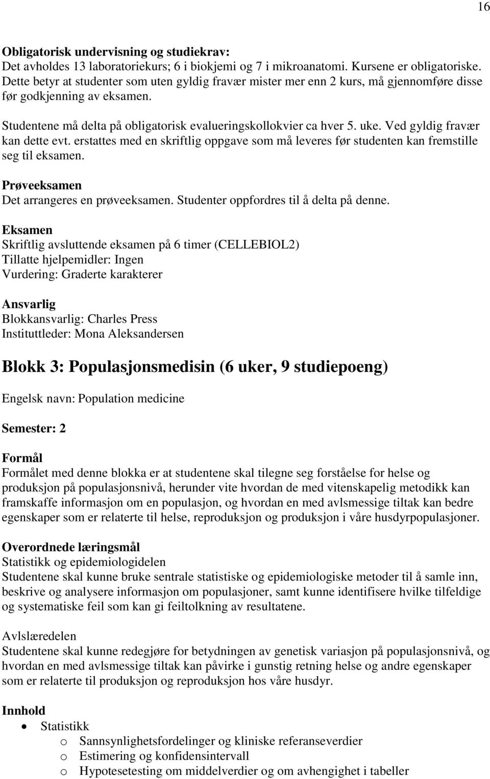 Ved gyldig fravær kan dette evt. erstattes med en skriftlig oppgave som må leveres før studenten kan fremstille seg til eksamen. Prøveeksamen Det arrangeres en prøveeksamen.