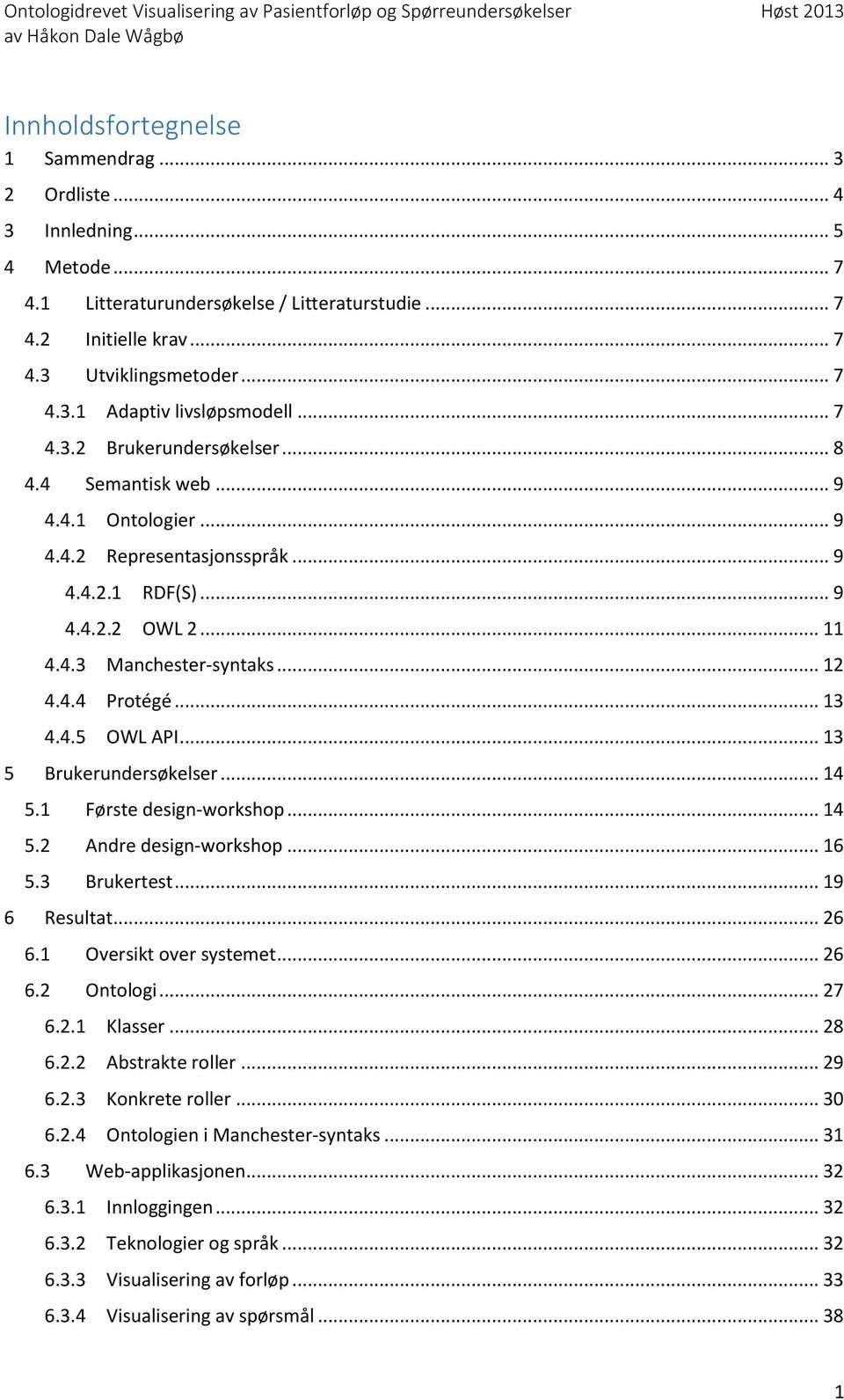 .. 13 4.4.5 OWL API... 13 5 Brukerundersøkelser... 14 5.1 Første design-workshop... 14 5.2 Andre design-workshop... 16 5.3 Brukertest... 19 6 Resultat... 26 6.1 Oversikt over systemet... 26 6.2 Ontologi.