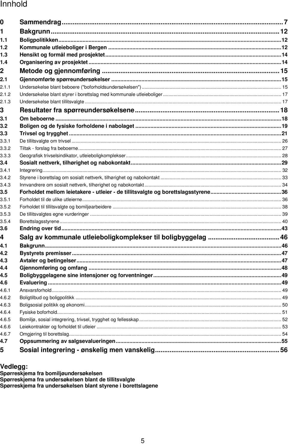 .. 17 2.1.3 Undersøkelse blant tillitsvalgte... 17 3 Resultater fra spørreundersøkelsene... 18 3.1 Om beboerne...18 3.2 Boligen og de fysiske forholdene i nabolaget...19 3.3 Trivsel og trygghet...21 3.