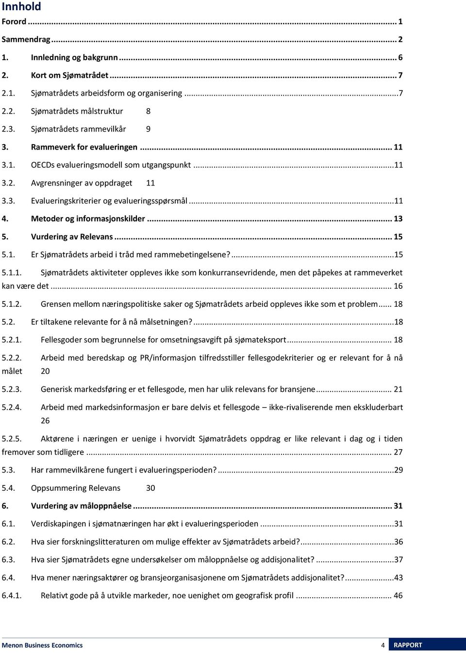 .. 11 4. Metoder og informasjonskilder... 13 5. Vurdering av Relevans... 15 5.1. Er Sjømatrådets arbeid i tråd med rammebetingelsene?... 15 5.1.1. Sjømatrådets aktiviteter oppleves ikke som konkurransevridende, men det påpekes at rammeverket kan være det.