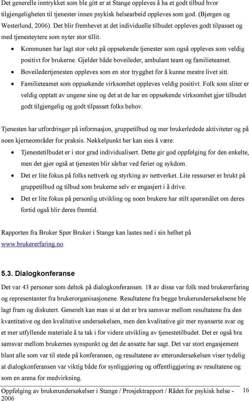 Kommunen har lagt stor vekt på oppsøkende tjenester som også oppleves som veldig positivt for brukerne. Gjelder både boveileder, ambulant team og familieteamet.