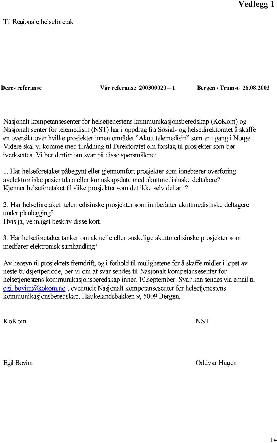 hvilke prosjekter innen området Akutt telemedisin som er i gang i Norge. Videre skal vi komme med tilrådning til Direktoratet om forslag til prosjekter som bør iverksettes.