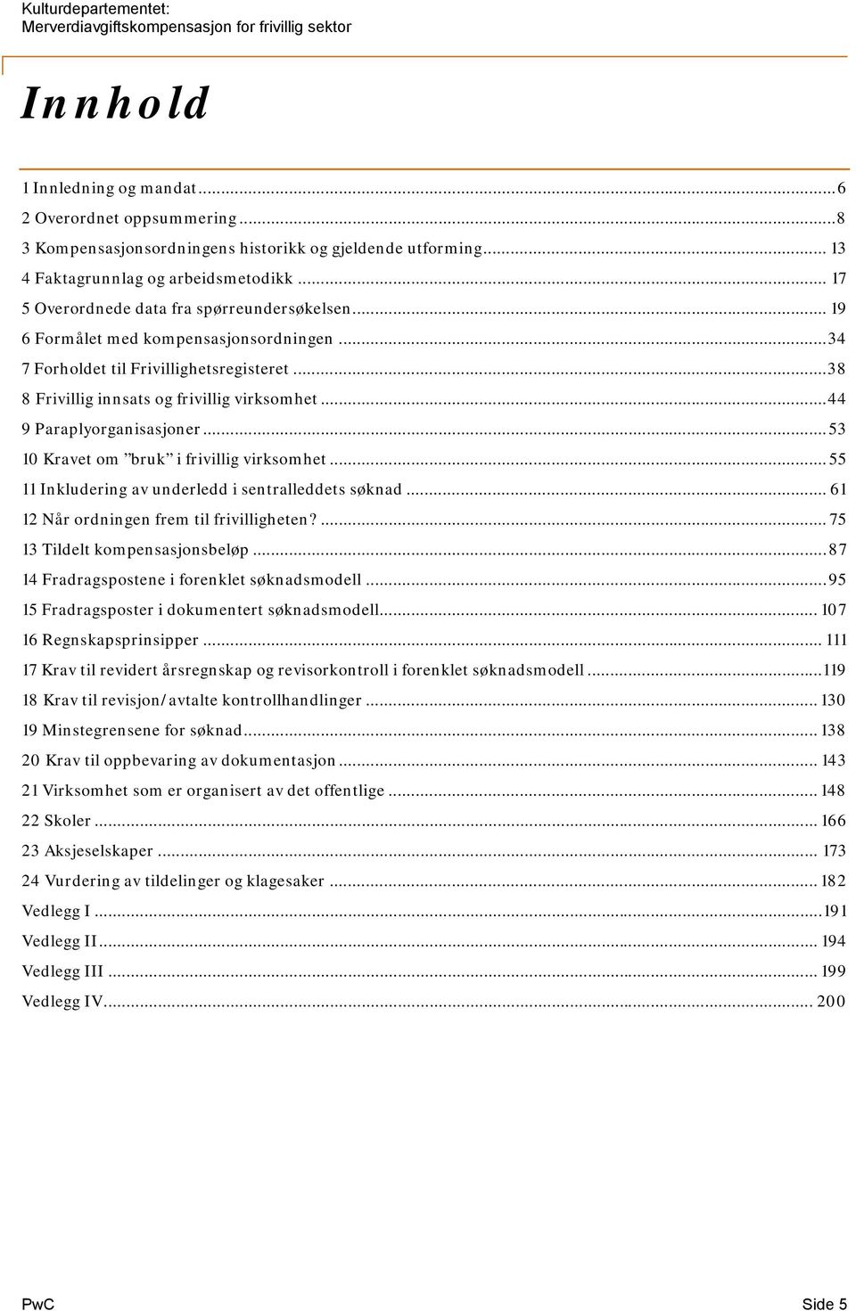 .. 44 9 Paraplyorganisasjoner... 53 10 Kravet om bruk i frivillig virksomhet... 55 11 Inkludering av underledd i sentralleddets søknad... 61 12 Når ordningen frem til frivilligheten?