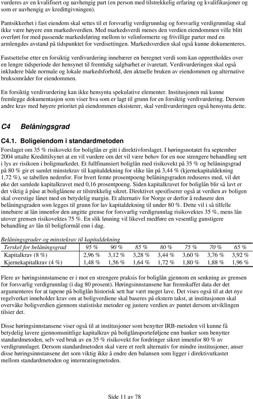 Med markedsverdi menes den verdien eiendommen ville blitt overført for med passende markedsføring mellom to velinformerte og frivillige parter med en armlengdes avstand på tidspunktet for