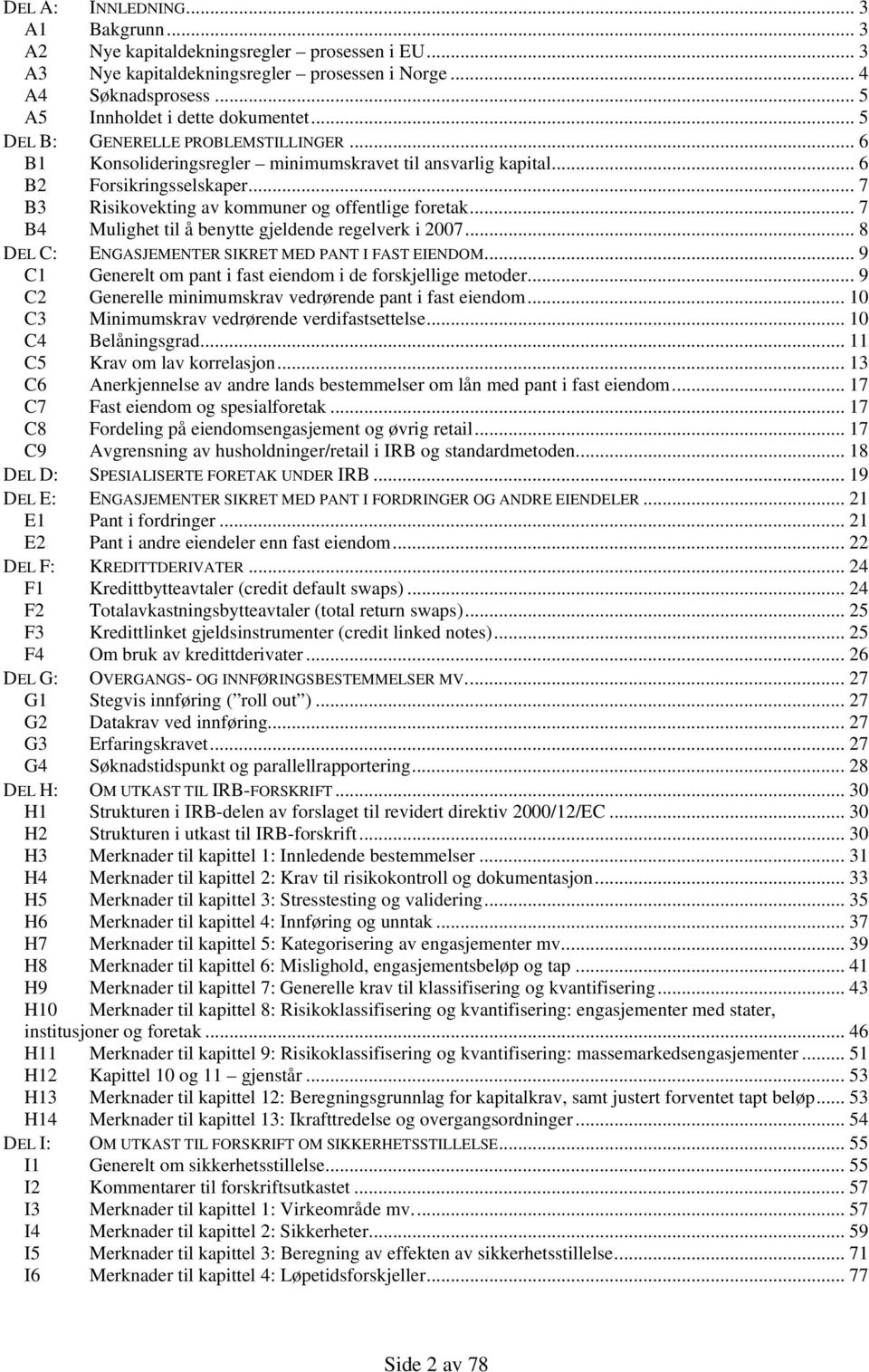 .. 7 B4 Mulighet til å benytte gjeldende regelverk i 2007... 8 DEL C: ENGASJEMENTER SIKRET MED PANT I FAST EIENDOM... 9 C1 Generelt om pant i fast eiendom i de forskjellige metoder.