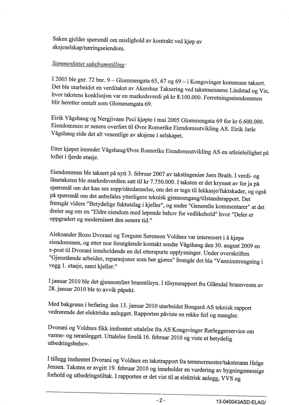 Forretningseiendommen blir heretter omtalt som Glomm engata 69 - Eirik vågshaug og Nergiivane Peci kjøpte i mai 2005 Glommeng ata 6g for kr 6.600.000.