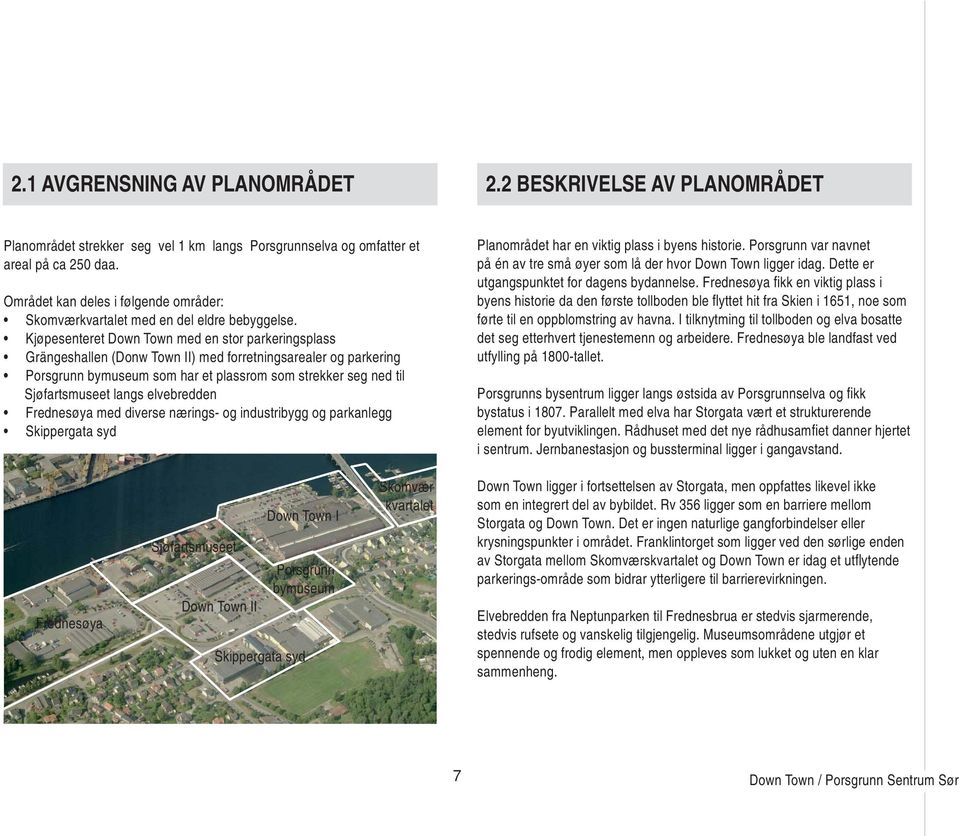 Kjøpesenteret Down Town med en stor parkeringsplass Grängeshallen (Donw Town II) med forretningsarealer og parkering Porsgrunn bymuseum som har et plassrom som strekker seg ned til Sjøfartsmuseet