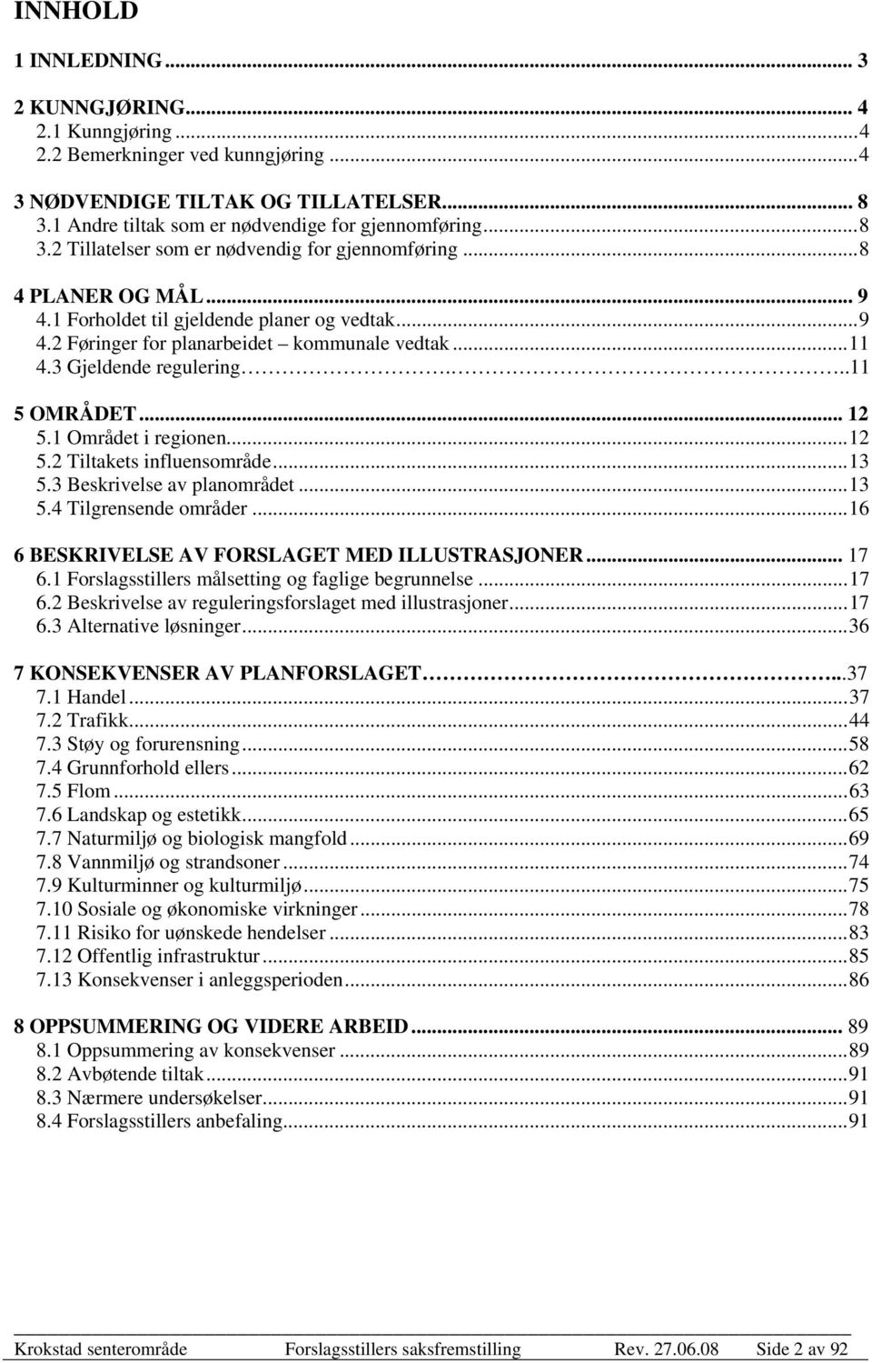 1 Området i regionen...12 5.2 Tiltakets influensområde...13 5.3 Beskrivelse av planområdet...13 5.4 Tilgrensende områder...16 6 BESKRIVELSE AV FORSLAGET MED ILLUSTRASJONER... 17 6.