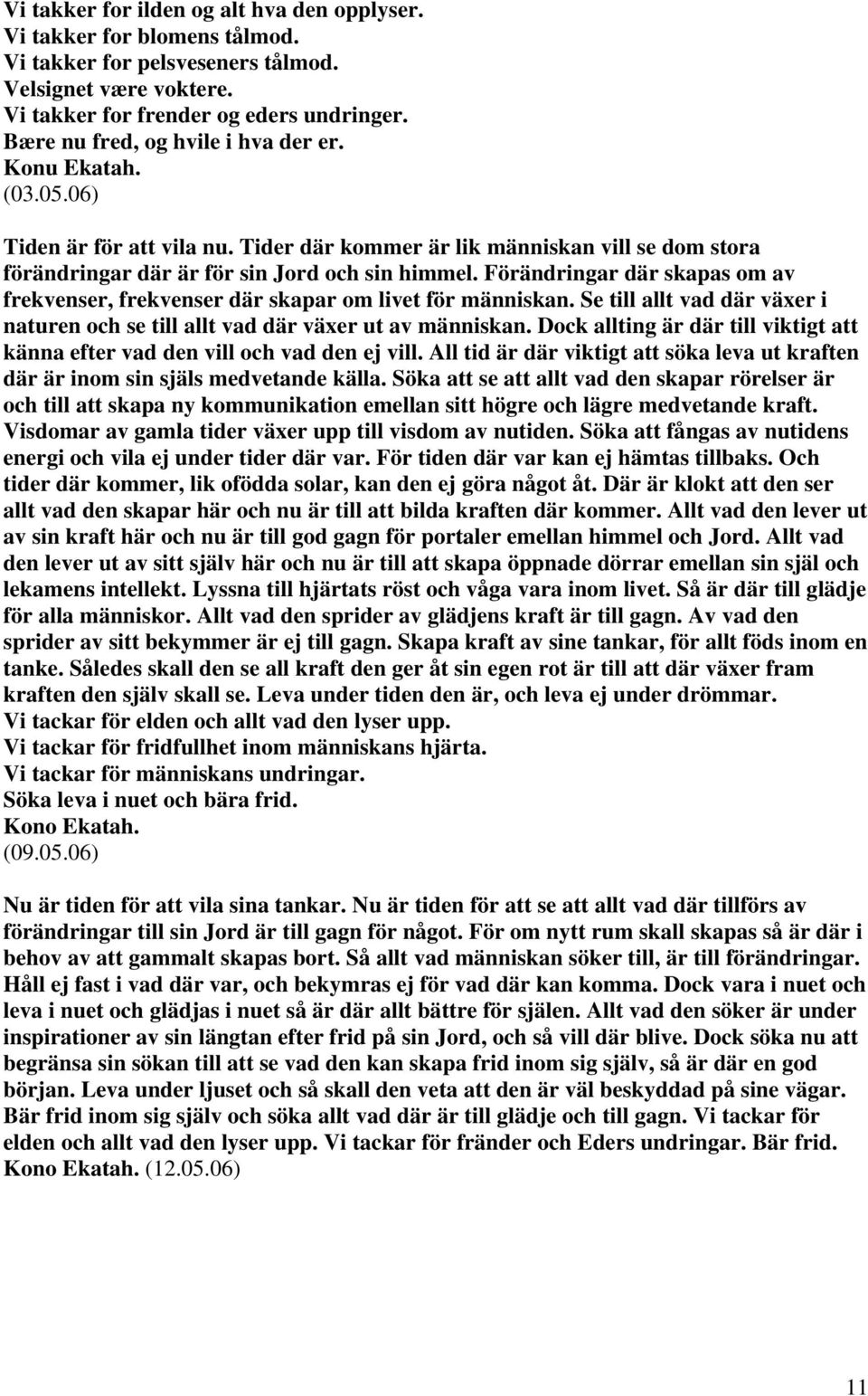 Förändringar där skapas om av frekvenser, frekvenser där skapar om livet för människan. Se till allt vad där växer i naturen och se till allt vad där växer ut av människan.