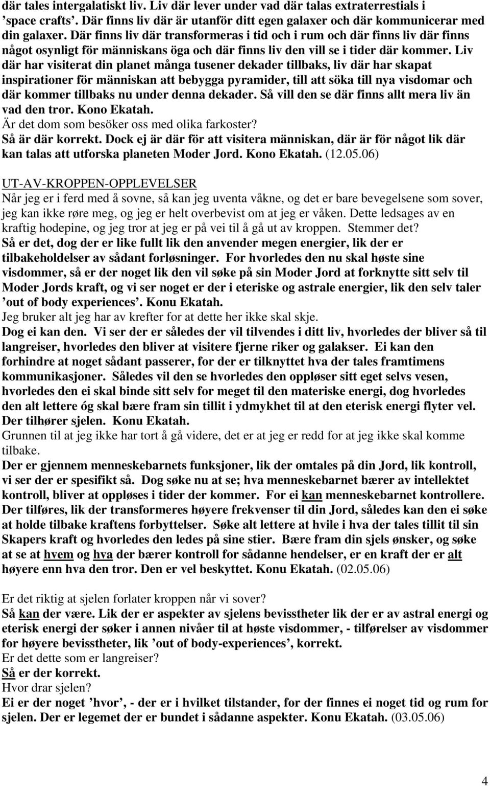 Liv där har visiterat din planet många tusener dekader tillbaks, liv där har skapat inspirationer för människan att bebygga pyramider, till att söka till nya visdomar och där kommer tillbaks nu under