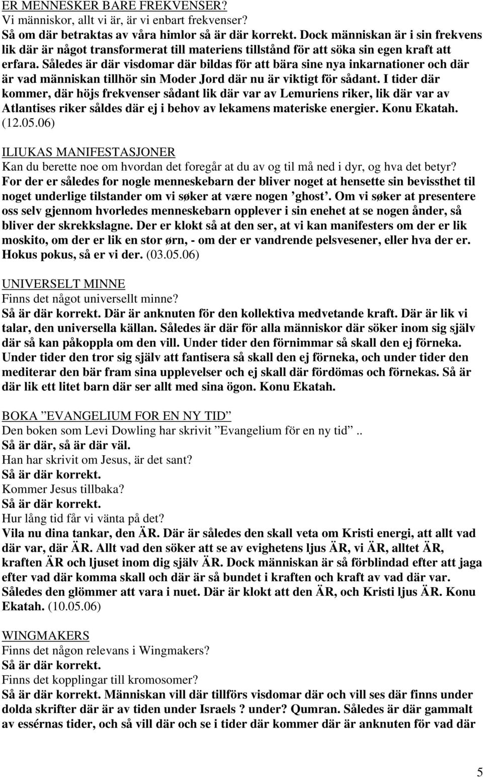 Således är där visdomar där bildas för att bära sine nya inkarnationer och där är vad människan tillhör sin Moder Jord där nu är viktigt för sådant.