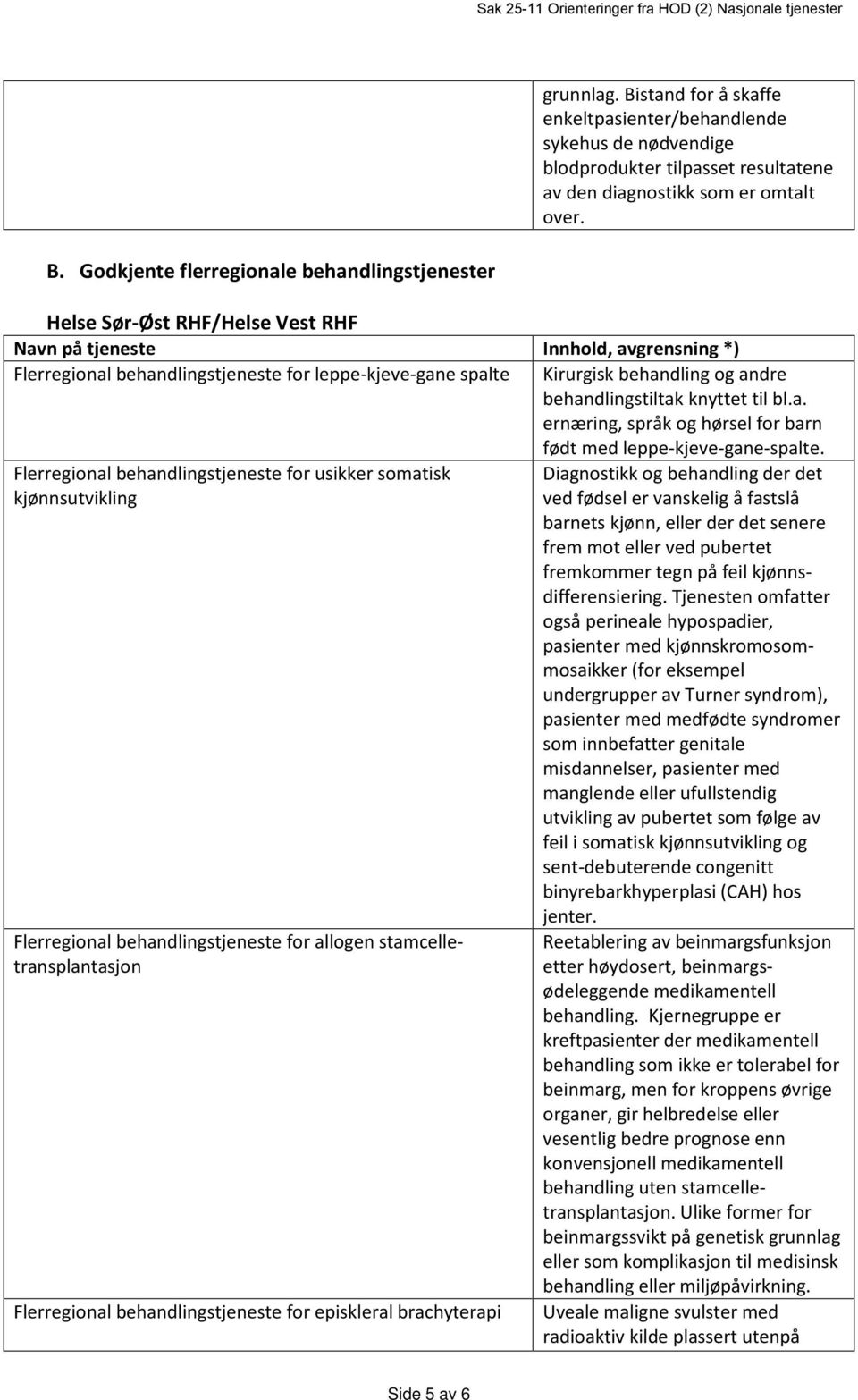 Helse Sør-Øst RHF/Helse Vest RHF Navn på tjeneste Innhold, avgrensning *) Flerregional behandlingstjeneste for leppe-kjeve-gane spalte Kirurgisk behandling og andre behandlingstiltak knyttet til bl.a. ernæring, språk og hørsel for barn født med leppe-kjeve-gane-spalte.