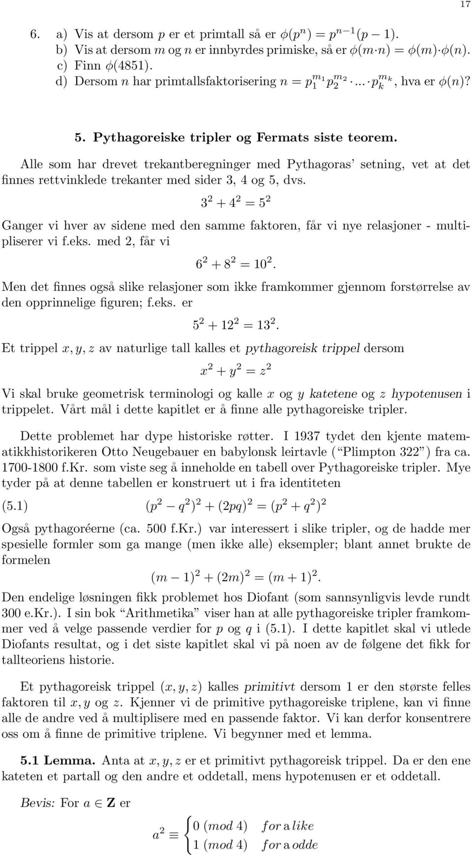 Alle som har drevet trekantberegninger med Pythagoras setning, vet at det finnes rettvinklede trekanter med sider 3, 4 og 5, dvs.