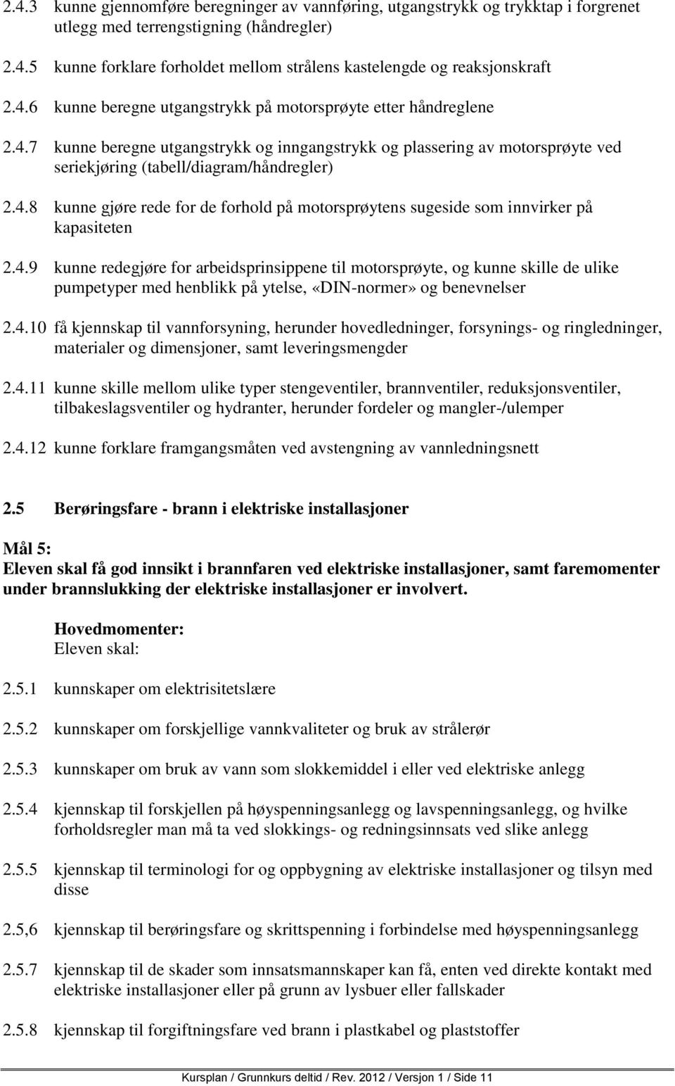 4.9 kunne redegjøre for arbeidsprinsippene til motorsprøyte, og kunne skille de ulike pumpetyper med henblikk på ytelse, «DIN-normer» og benevnelser 2.4.10 få kjennskap til vannforsyning, herunder hovedledninger, forsynings- og ringledninger, materialer og dimensjoner, samt leveringsmengder 2.