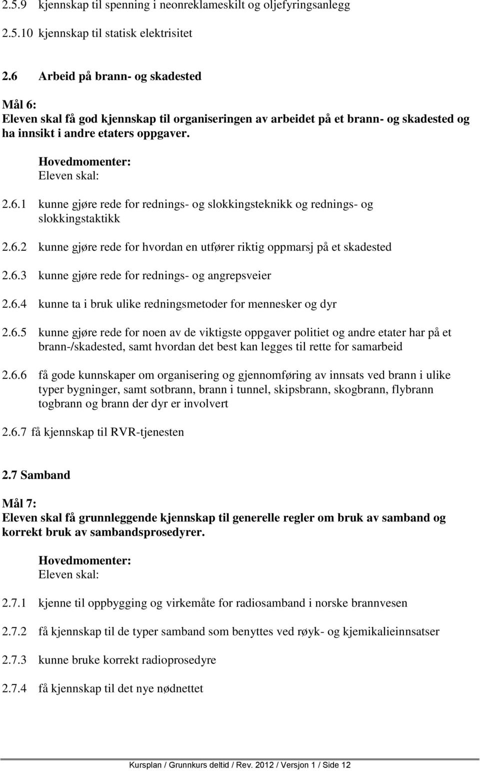 6.2 kunne gjøre rede for hvordan en utfører riktig oppmarsj på et skadested 2.6.3 kunne gjøre rede for rednings- og angrepsveier 2.6.4 kunne ta i bruk ulike redningsmetoder for mennesker og dyr 2.6.5 kunne gjøre rede for noen av de viktigste oppgaver politiet og andre etater har på et brann-/skadested, samt hvordan det best kan legges til rette for samarbeid 2.