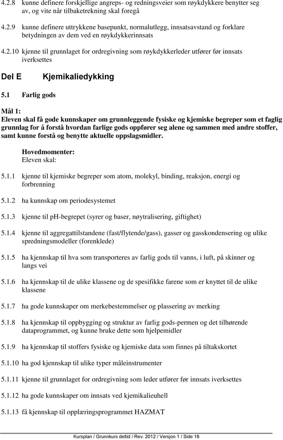 1 Farlig gods Mål 1: Eleven skal få gode kunnskaper om grunnleggende fysiske og kjemiske begreper som et faglig grunnlag for å forstå hvordan farlige gods oppfører seg alene og sammen med andre