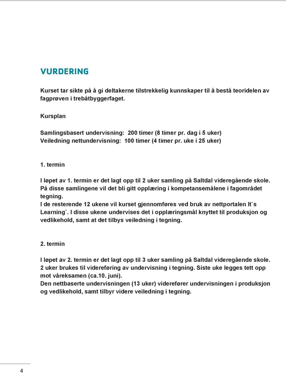 På disse samlingene vil det bli gitt opplæring i kompetansemålene i fagområdet tegning. I de resterende 12 ukene vil kurset gjennomføres ved bruk av nettportalen It`s Learning`.