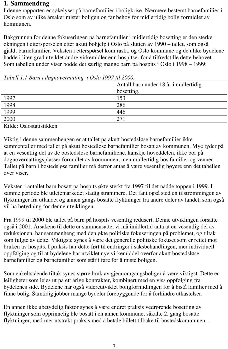 Bakgrunnen for denne fokuseringen på barnefamilier i midlertidig bosetting er den sterke økningen i etterspørselen etter akutt bohjelp i Oslo på slutten av 1990 tallet, som også gjaldt barnefamilier.