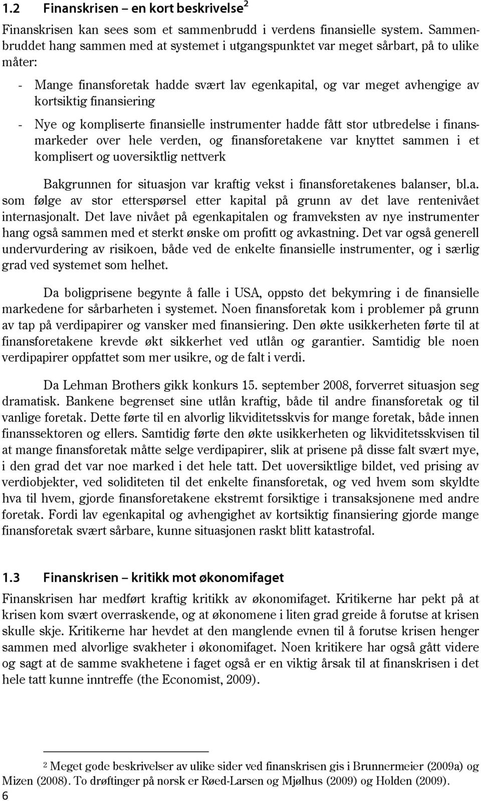 Nye og kompliserte finansielle instrumenter hadde fått stor utbredelse i finansmarkeder over hele verden, og finansforetakene var knyttet sammen i et komplisert og uoversiktlig nettverk Bakgrunnen