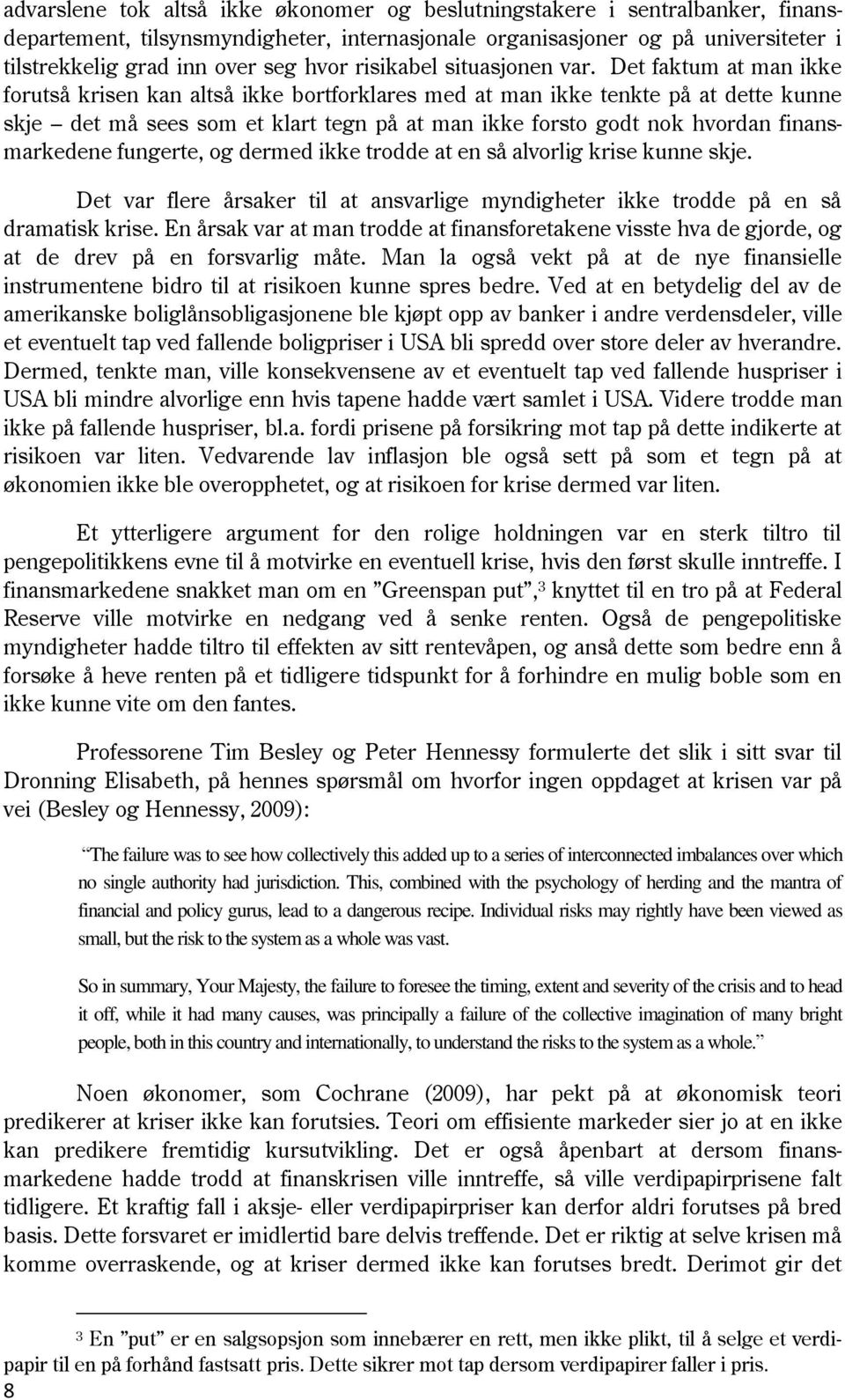 Det faktum at man ikke forutså krisen kan altså ikke bortforklares med at man ikke tenkte på at dette kunne skje det må sees som et klart tegn på at man ikke forsto godt nok hvordan finansmarkedene