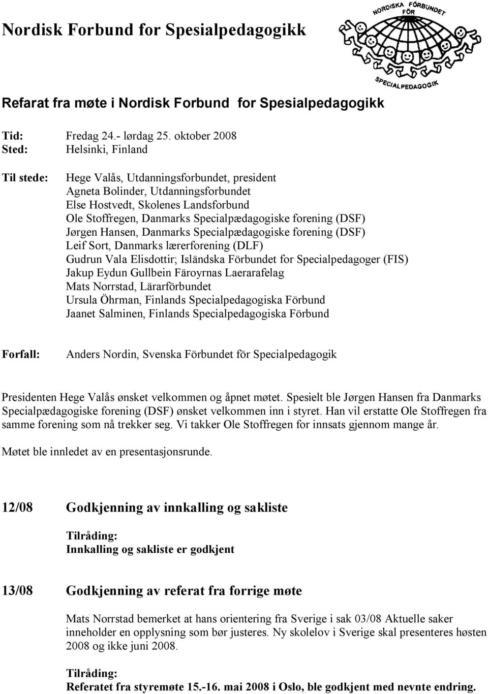 Specialpædagogiske forening (DSF) Jørgen Hansen, Danmarks Specialpædagogiske forening (DSF) Leif Sort, Danmarks lærerforening (DLF) Gudrun Vala Elisdottir; Isländska Förbundet for Specialpedagoger