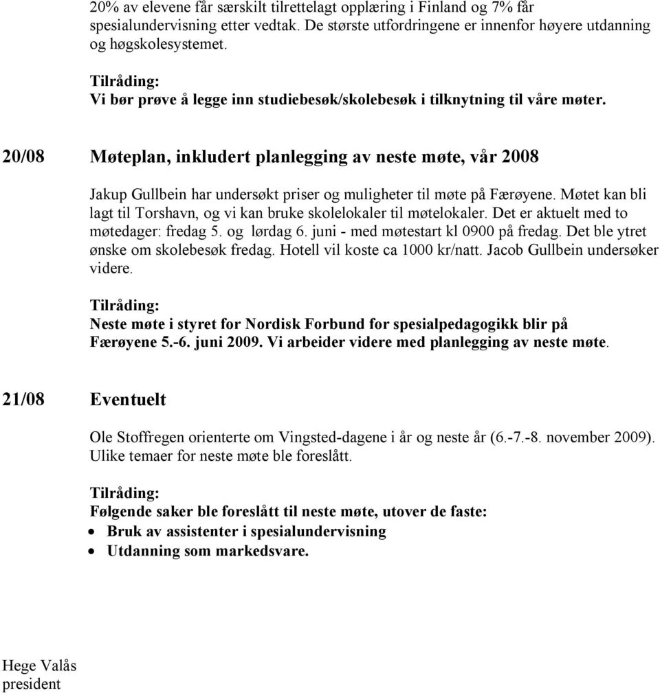 20/08 Møteplan, inkludert planlegging av neste møte, vår 2008 Jakup Gullbein har undersøkt priser og muligheter til møte på Færøyene.