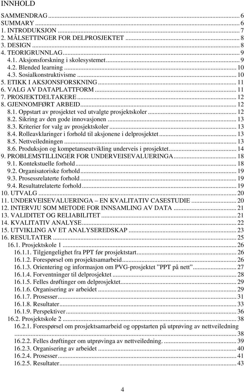 .. 12 8.2. Sikring av den gode innovasjonen... 13 8.3. Kriterier for valg av prosjektskoler... 13 8.4. Rolleavklaringer i forhold til aksjonene i delprosjektet... 13 8.5. Nettveiledningen... 13 8.6.